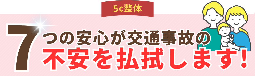 7つの安心が交通事故の不安を払拭します!